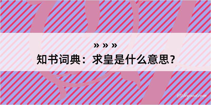 知书词典：求皇是什么意思？