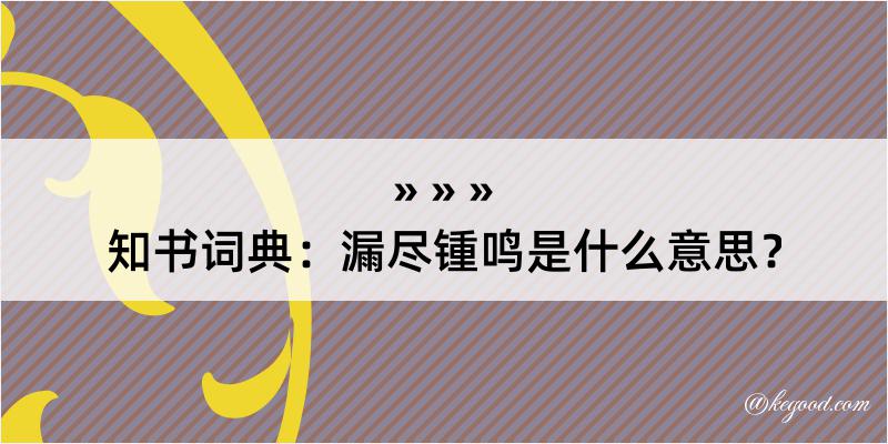 知书词典：漏尽锺鸣是什么意思？