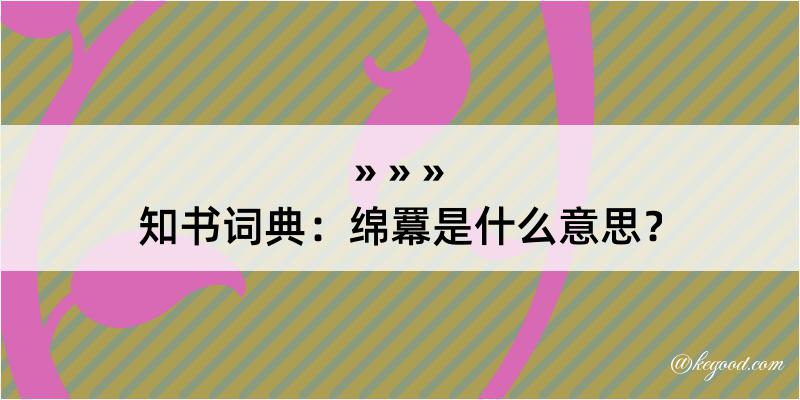 知书词典：绵羃是什么意思？