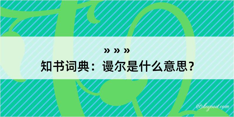 知书词典：谩尔是什么意思？