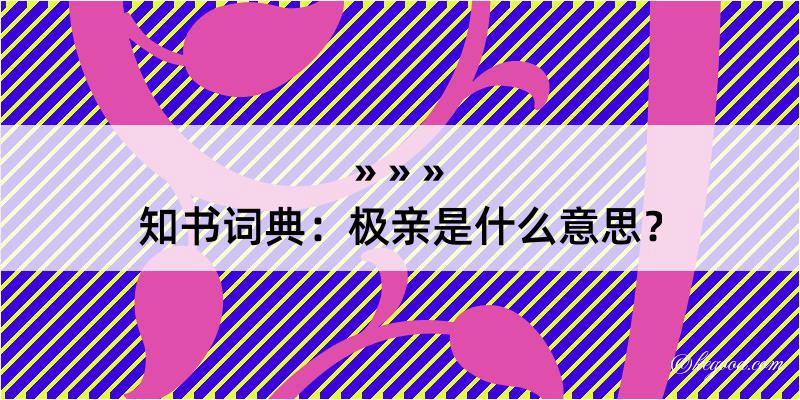 知书词典：极亲是什么意思？