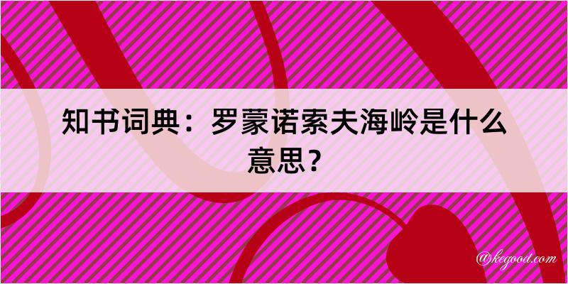 知书词典：罗蒙诺索夫海岭是什么意思？