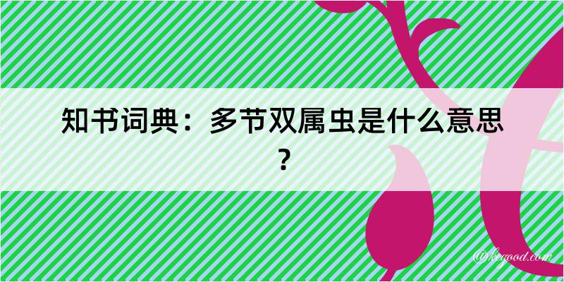 知书词典：多节双属虫是什么意思？