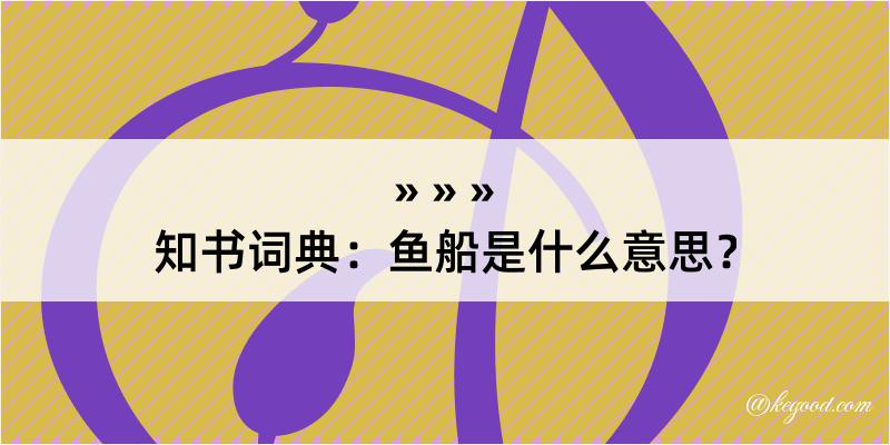 知书词典：鱼船是什么意思？