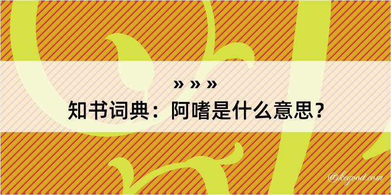 知书词典：阿嗜是什么意思？