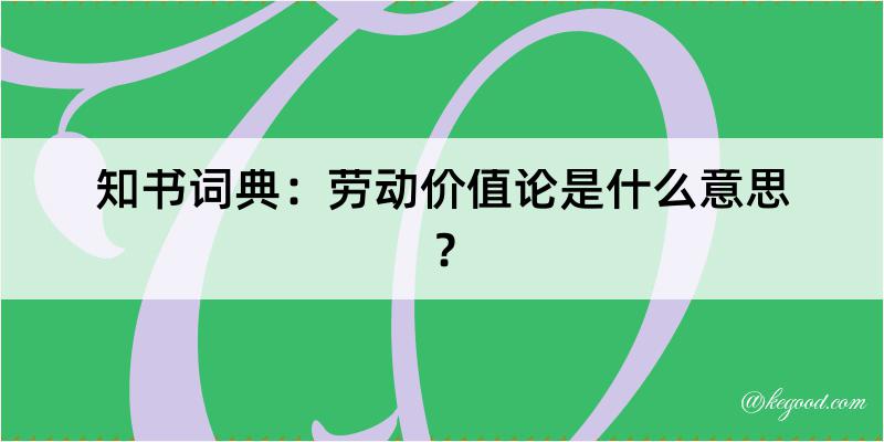 知书词典：劳动价值论是什么意思？