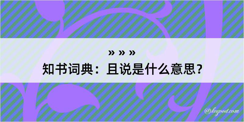 知书词典：且说是什么意思？