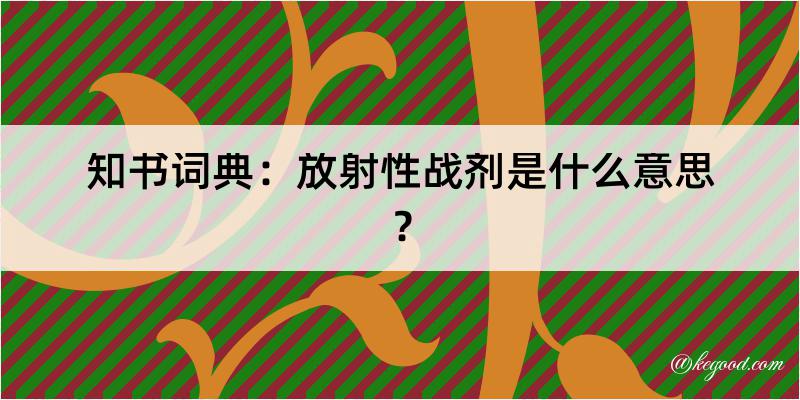 知书词典：放射性战剂是什么意思？