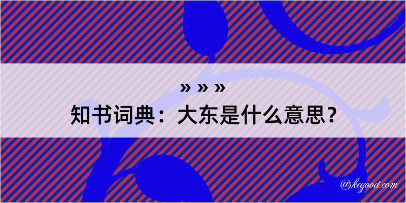 知书词典：大东是什么意思？