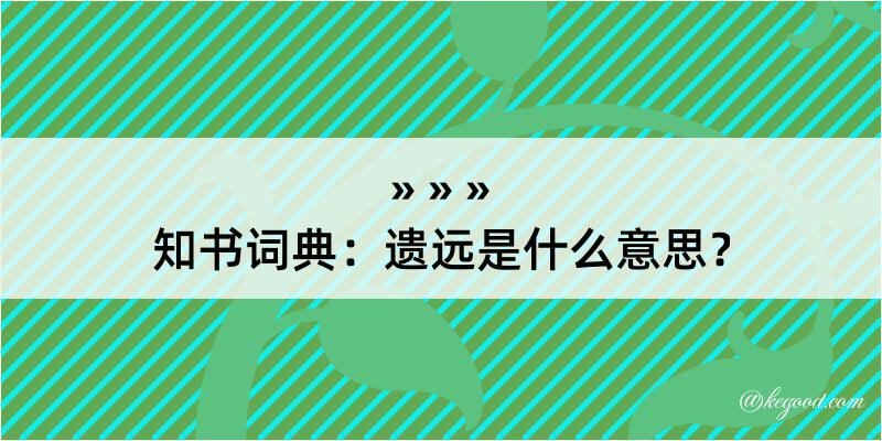 知书词典：遗远是什么意思？