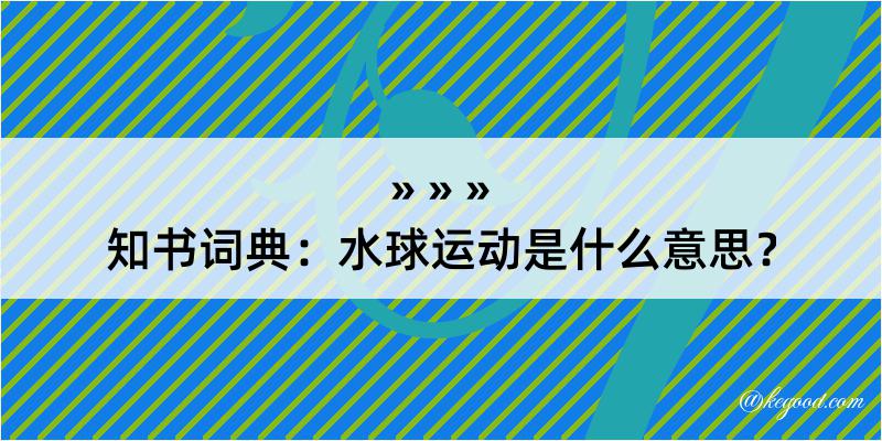 知书词典：水球运动是什么意思？