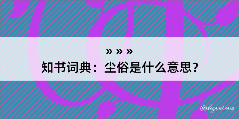 知书词典：尘俗是什么意思？