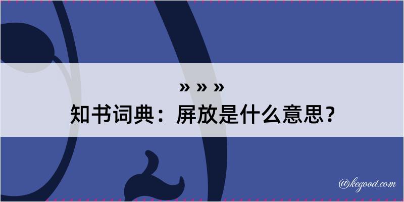 知书词典：屏放是什么意思？