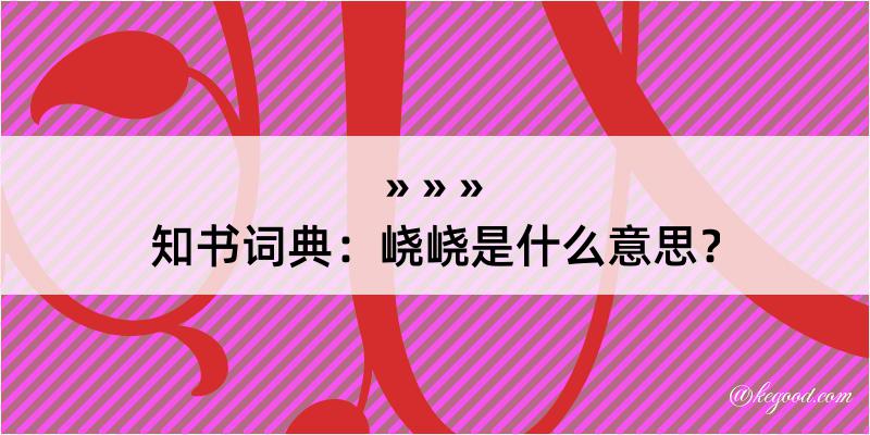 知书词典：峣峣是什么意思？