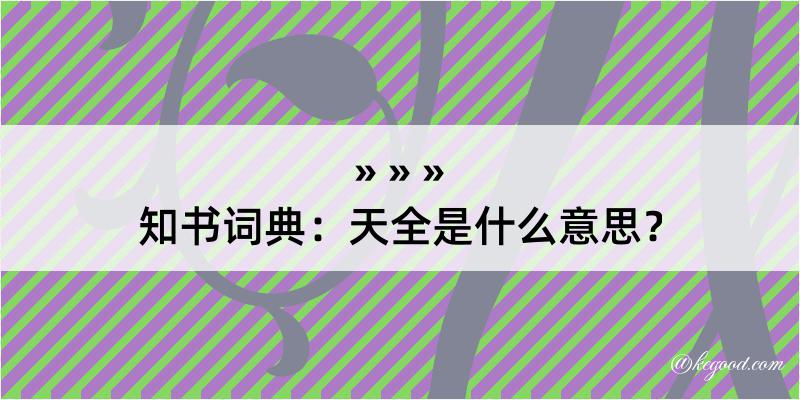 知书词典：天全是什么意思？