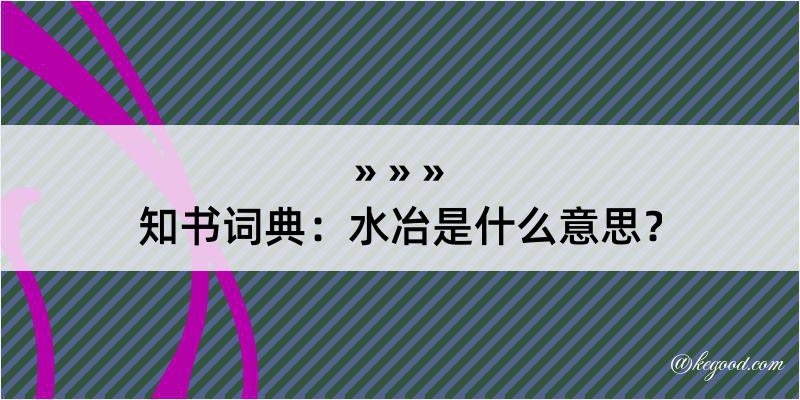 知书词典：水冶是什么意思？