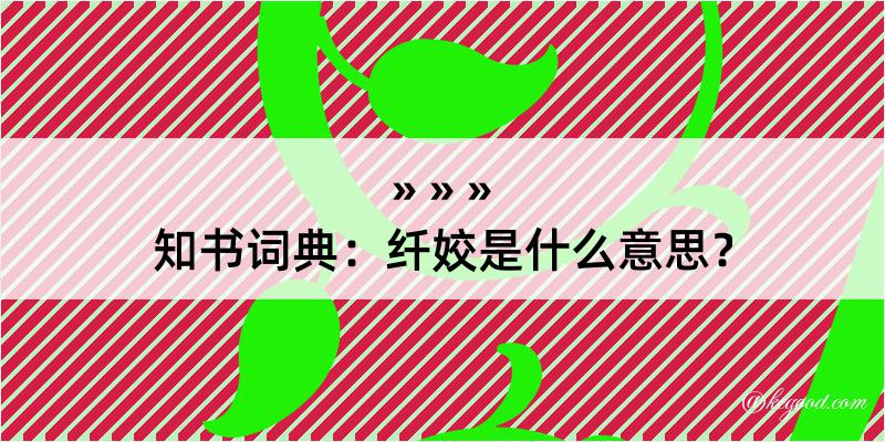 知书词典：纤姣是什么意思？