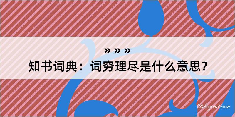 知书词典：词穷理尽是什么意思？