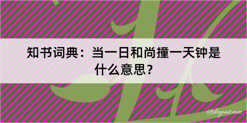 知书词典：当一日和尚撞一天钟是什么意思？