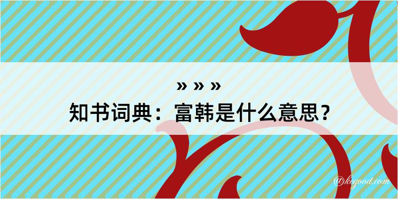 知书词典：富韩是什么意思？