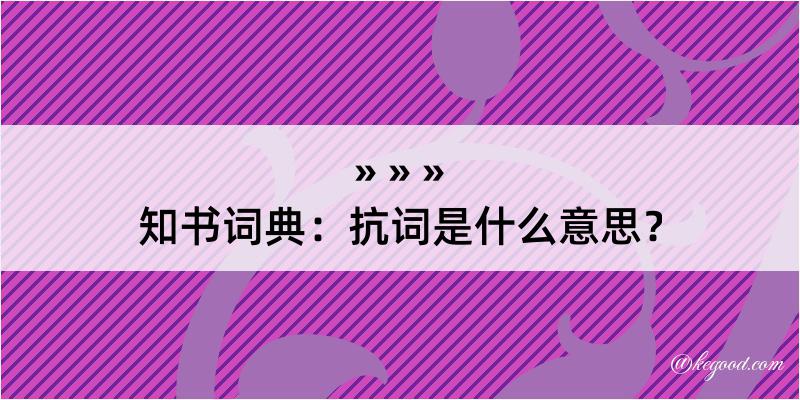 知书词典：抗词是什么意思？