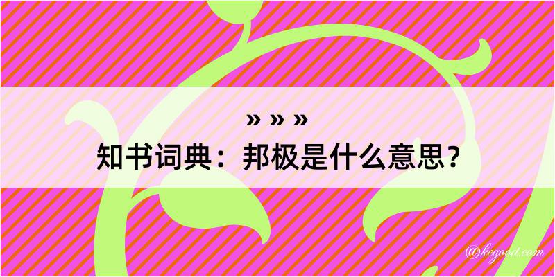 知书词典：邦极是什么意思？