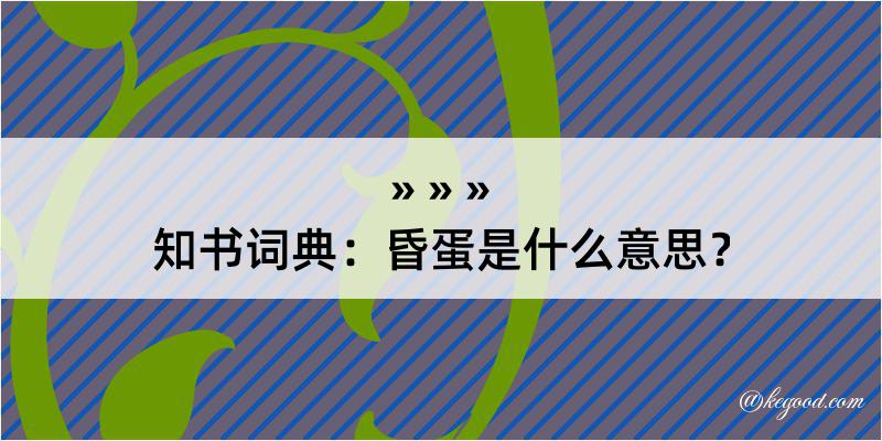 知书词典：昏蛋是什么意思？