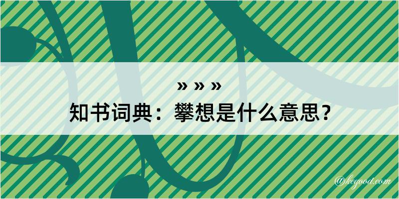 知书词典：攀想是什么意思？