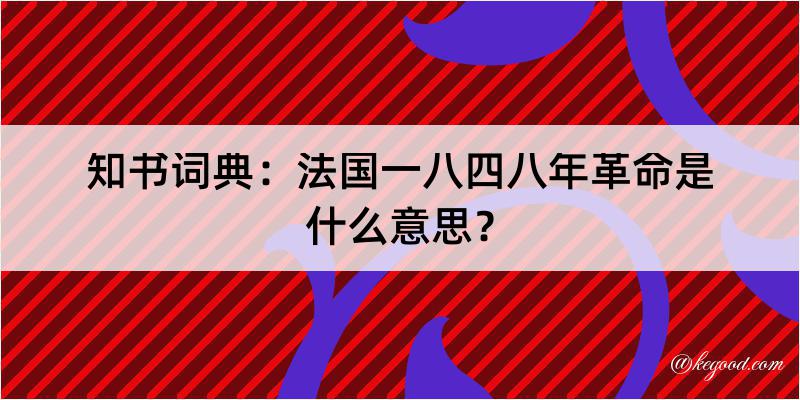 知书词典：法国一八四八年革命是什么意思？