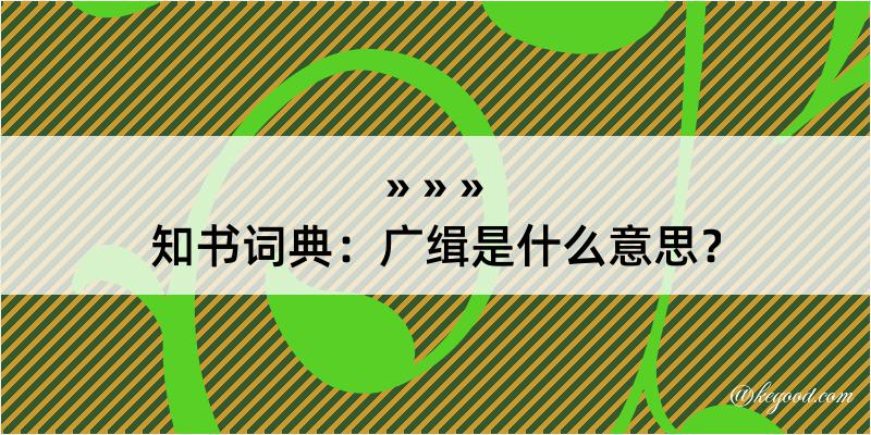 知书词典：广缉是什么意思？