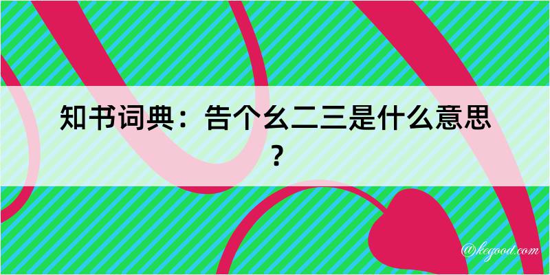 知书词典：告个幺二三是什么意思？