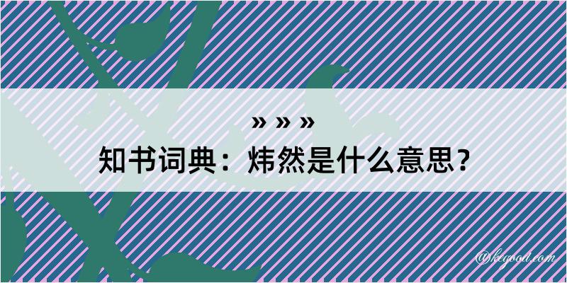 知书词典：炜然是什么意思？