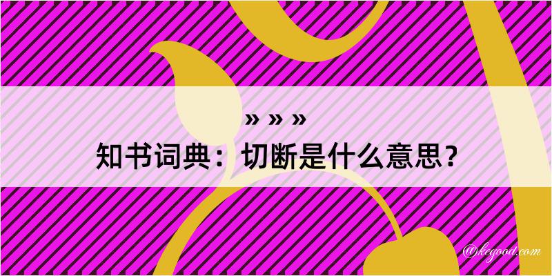 知书词典：切断是什么意思？