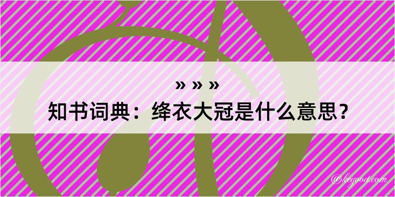 知书词典：绛衣大冠是什么意思？