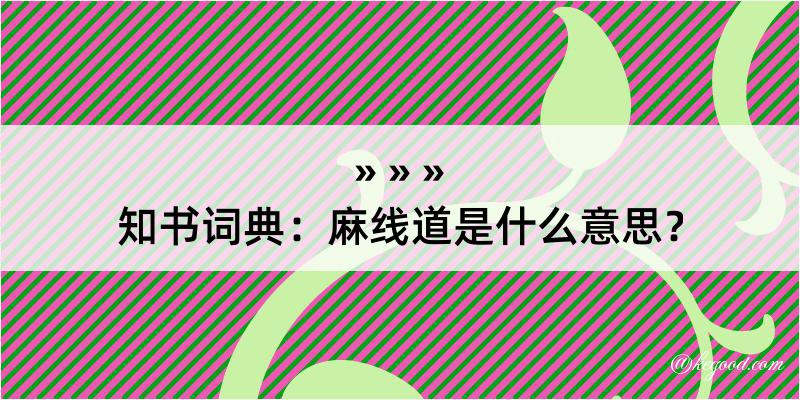 知书词典：麻线道是什么意思？