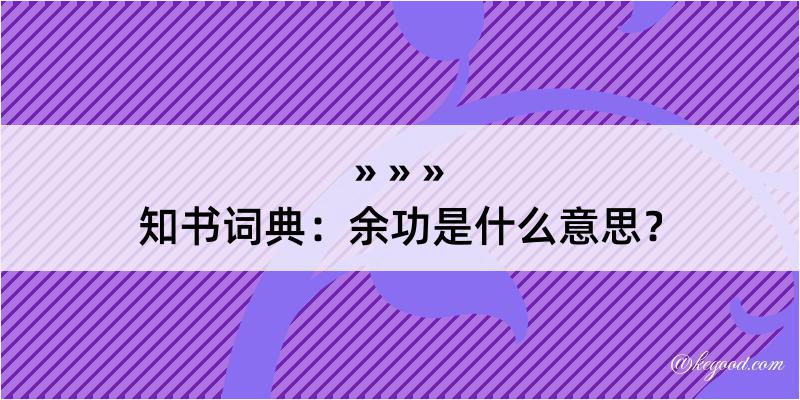 知书词典：余功是什么意思？