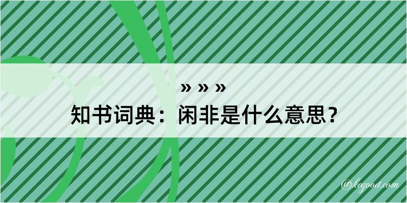 知书词典：闲非是什么意思？