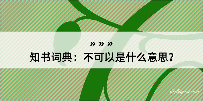 知书词典：不可以是什么意思？