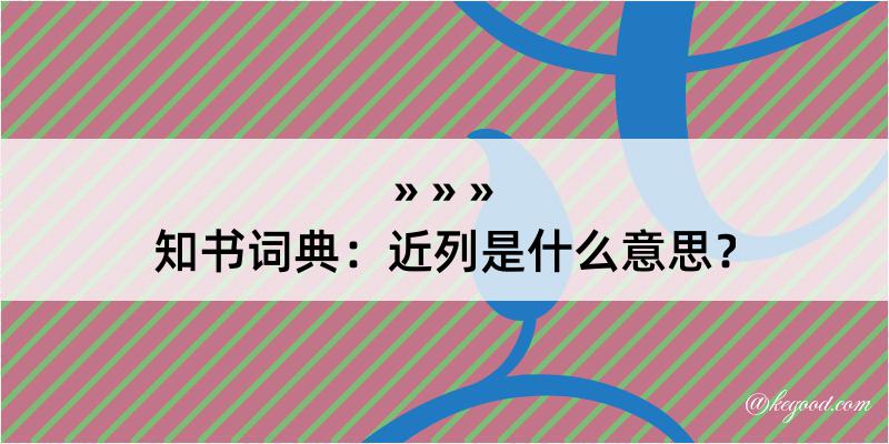 知书词典：近列是什么意思？