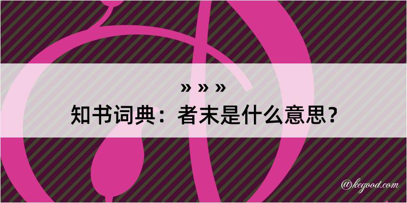 知书词典：者末是什么意思？