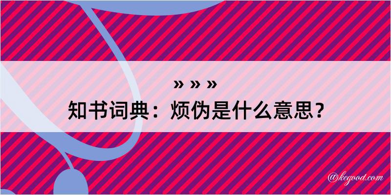 知书词典：烦伪是什么意思？