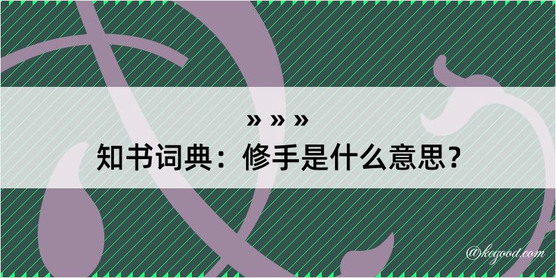 知书词典：修手是什么意思？