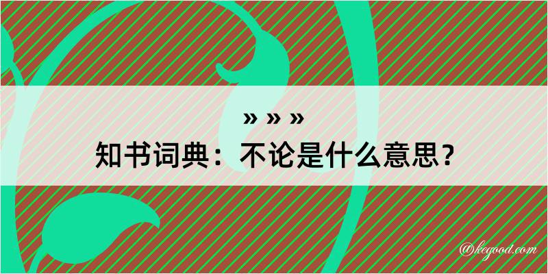 知书词典：不论是什么意思？