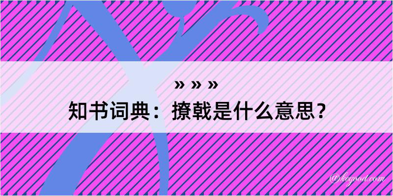 知书词典：撩戟是什么意思？