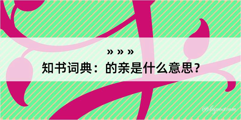 知书词典：的亲是什么意思？