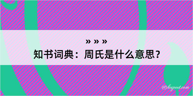 知书词典：周氏是什么意思？