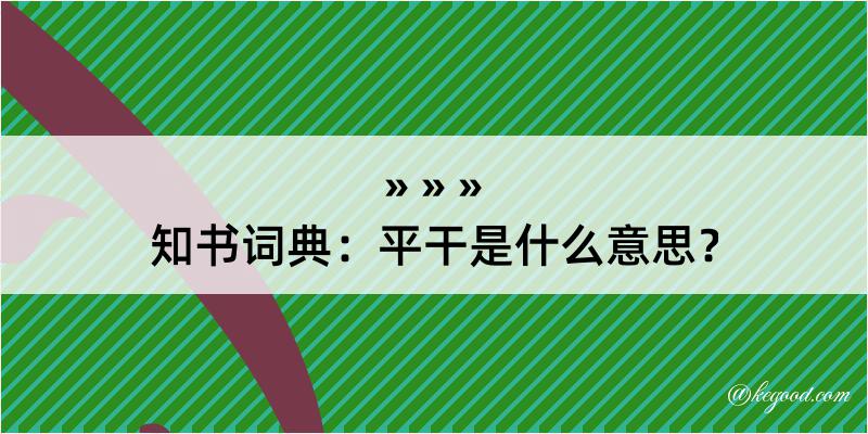 知书词典：平干是什么意思？