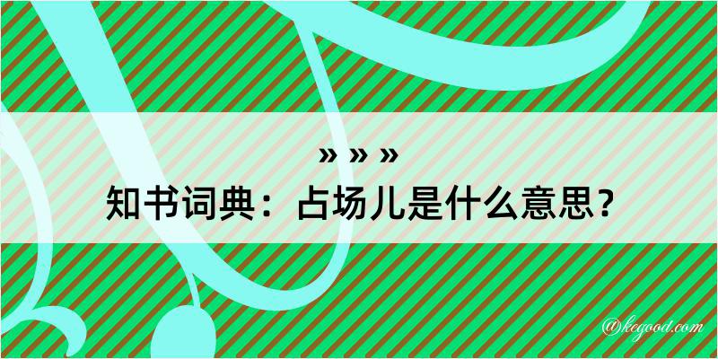 知书词典：占场儿是什么意思？