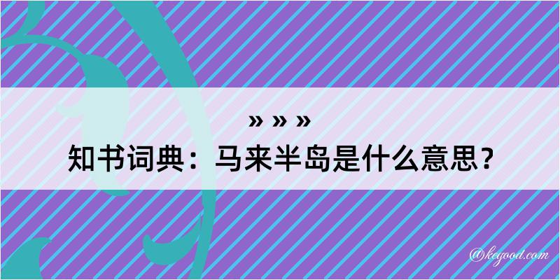 知书词典：马来半岛是什么意思？