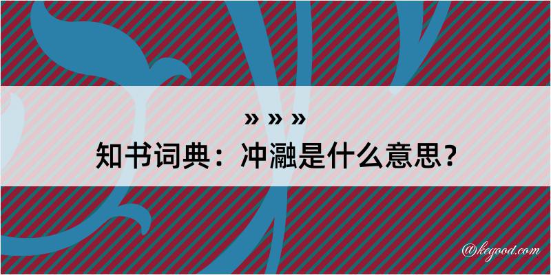 知书词典：冲瀜是什么意思？